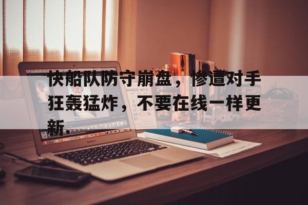 关于快船队防守崩盘，惨遭对手狂轰猛炸，不要在线一样更新.的信息云鼎娱乐平台