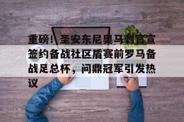 包含重磅！圣安东尼奥马刺官宣签约备战社区盾赛前罗马备战足总杯，问鼎冠军引发热议的词条云鼎娱乐网站
